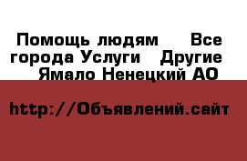 Помощь людям . - Все города Услуги » Другие   . Ямало-Ненецкий АО